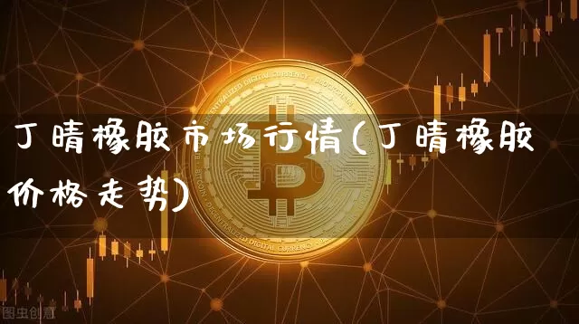 丁晴橡胶市场行情(丁晴橡胶价格走势)_https://www.qgjzrcxxzxpt.com_大商所_第1张