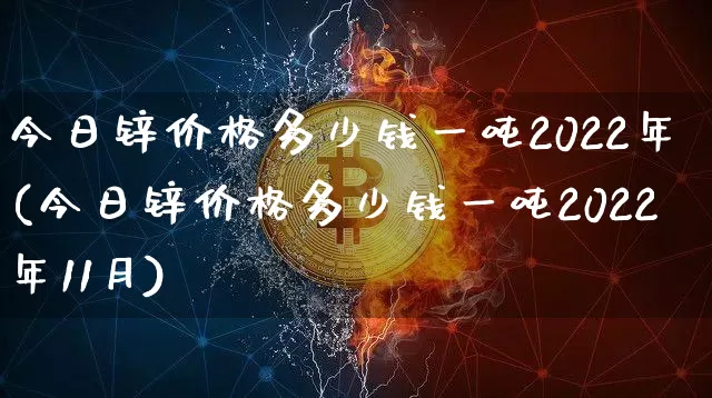 今日锌价格多少钱一吨2022年(今日锌价格多少钱一吨2022年11月)_https://www.qgjzrcxxzxpt.com_中金所_第1张