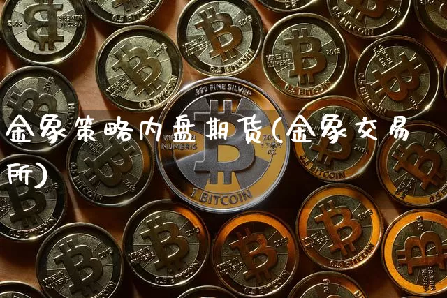 金象策略内盘期货(金象交易所)_https://www.qgjzrcxxzxpt.com_上期能源_第1张
