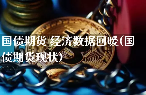 国债期货 经济数据回暖(国债期货现状)_https://www.qgjzrcxxzxpt.com_广期所_第1张