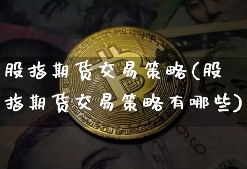 股指期货交易策略(股指期货交易策略有哪些)_https://www.qgjzrcxxzxpt.com_广期所_第1张