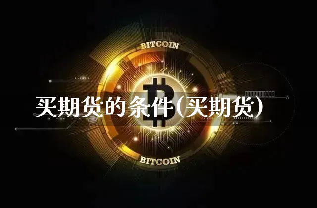 买期货的条件(买期货)_https://www.qgjzrcxxzxpt.com_上期能源_第1张