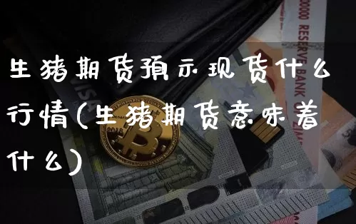 生猪期货预示现货什么行情(生猪期货意味着什么)_https://www.qgjzrcxxzxpt.com_郑商所_第1张