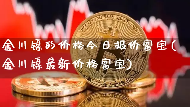 金川镍的价格今日报价富宝(金川镍最新价格富宝)_https://www.qgjzrcxxzxpt.com_郑商所_第1张