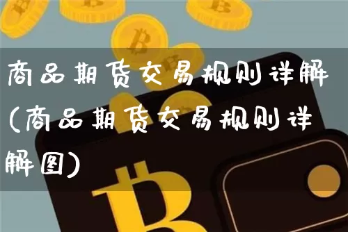 商品期货交易规则详解(商品期货交易规则详解图)_https://www.qgjzrcxxzxpt.com_广期所_第1张