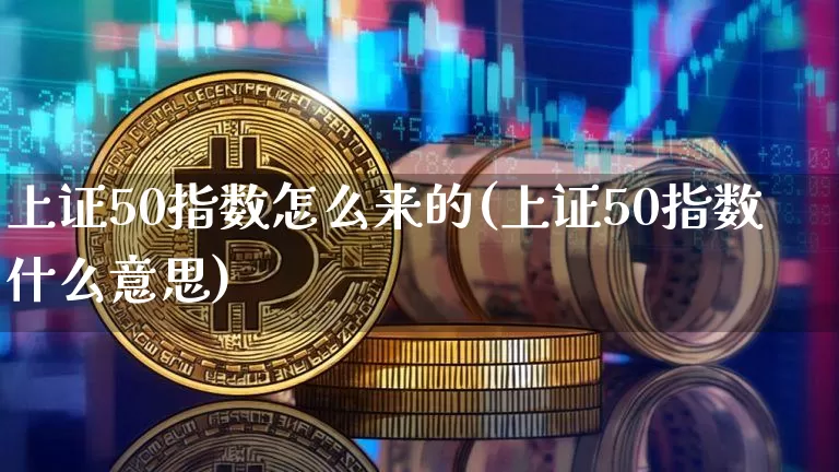 上证50指数怎么来的(上证50指数什么意思)_https://www.qgjzrcxxzxpt.com_广期所_第1张