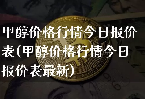 甲醇价格行情今日报价表(甲醇价格行情今日报价表最新)_https://www.qgjzrcxxzxpt.com_广期所_第1张