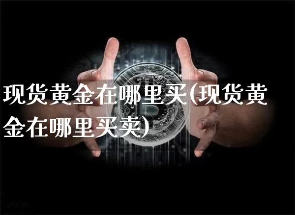 现货黄金在哪里买(现货黄金在哪里买卖)_https://www.qgjzrcxxzxpt.com_上期所_第1张