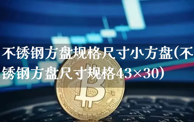 不锈钢方盘规格尺寸小方盘(不锈钢方盘尺寸规格43×30)_https://www.qgjzrcxxzxpt.com_广期所_第1张
