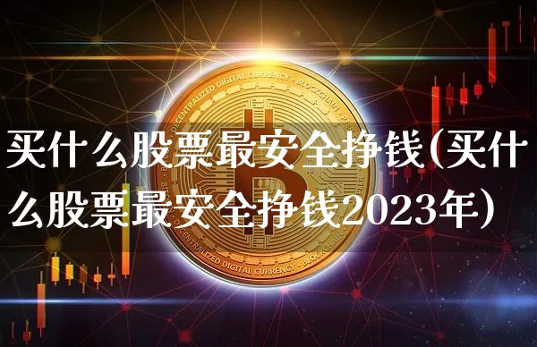 买什么股票最安全挣钱(买什么股票最安全挣钱2023年)_https://www.qgjzrcxxzxpt.com_上期能源_第1张