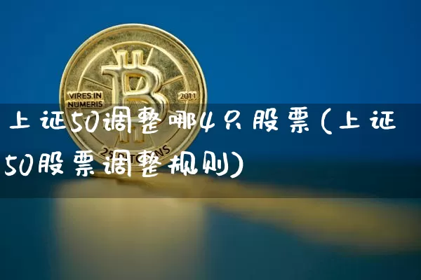上证50调整哪4只股票(上证50股票调整规则)_https://www.qgjzrcxxzxpt.com_广期所_第1张
