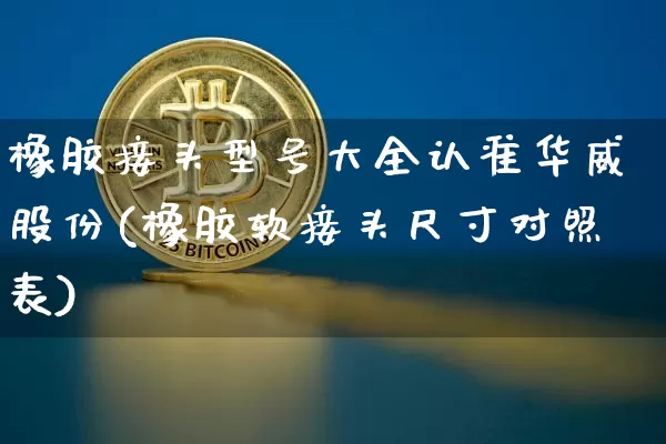 橡胶接头型号大全认准华威股份(橡胶软接头尺寸对照表)_https://www.qgjzrcxxzxpt.com_郑商所_第1张