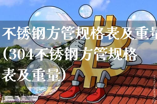 不锈钢方管规格表及重量(304不锈钢方管规格表及重量)_https://www.qgjzrcxxzxpt.com_广期所_第1张