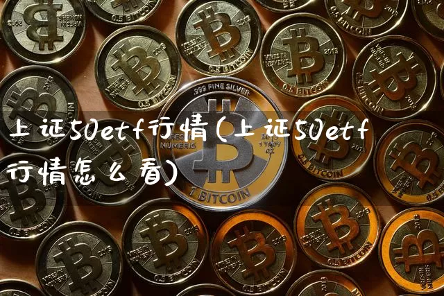上证50etf行情(上证50etf行情怎么看)_https://www.qgjzrcxxzxpt.com_大商所_第1张
