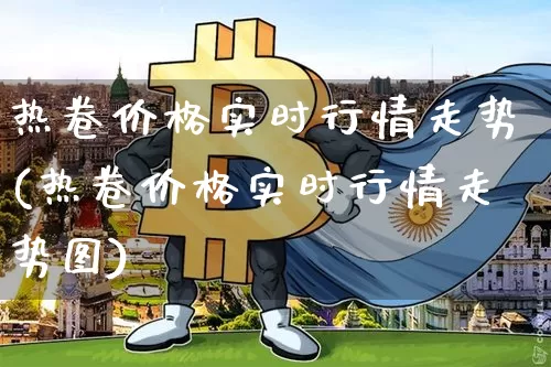 热卷价格实时行情走势(热卷价格实时行情走势图)_https://www.qgjzrcxxzxpt.com_广期所_第1张
