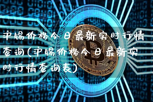 沪锡价格今日最新实时行情查询(沪锡价格今日最新实时行情查询表)_https://www.qgjzrcxxzxpt.com_广期所_第1张