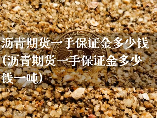 沥青期货一手保证金多少钱(沥青期货一手保证金多少钱一吨)_https://www.qgjzrcxxzxpt.com_广期所_第1张