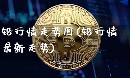 铅行情走势图(铅行情最新走势)_https://www.qgjzrcxxzxpt.com_郑商所_第1张