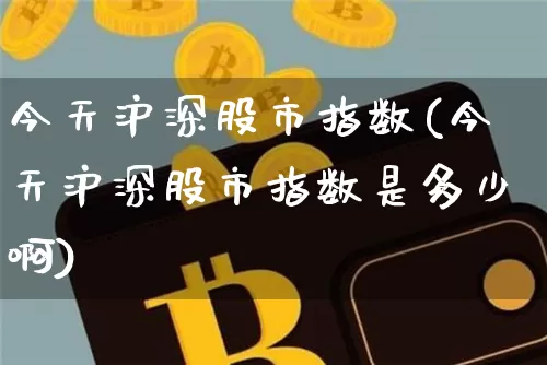 今天沪深股市指数(今天沪深股市指数是多少啊)_https://www.qgjzrcxxzxpt.com_大商所_第1张