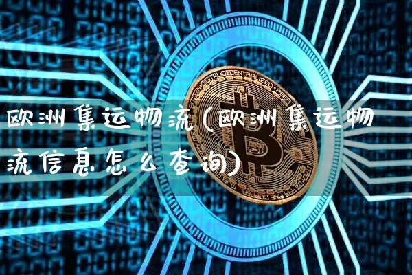 欧洲集运物流(欧洲集运物流信息怎么查询)_https://www.qgjzrcxxzxpt.com_大商所_第1张