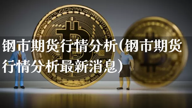 钢市期货行情分析(钢市期货行情分析最新消息)_https://www.qgjzrcxxzxpt.com_中金所_第1张