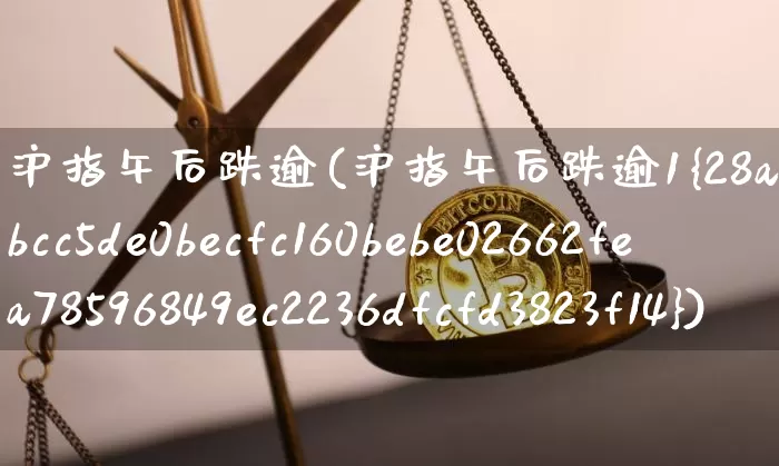 沪指午后跌逾(沪指午后跌逾1%)_https://www.qgjzrcxxzxpt.com_上期能源_第1张