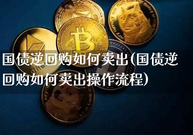 国债逆回购如何卖出(国债逆回购如何卖出操作流程)_https://www.qgjzrcxxzxpt.com_上期所_第1张
