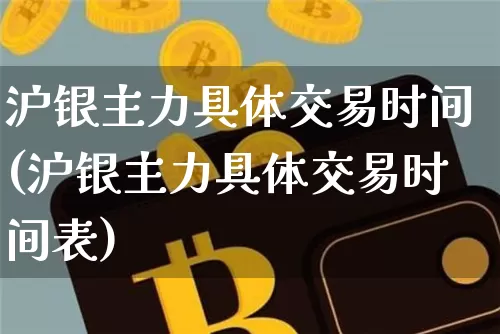 沪银主力具体交易时间(沪银主力具体交易时间表)_https://www.qgjzrcxxzxpt.com_郑商所_第1张