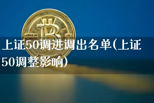 上证50调进调出名单(上证50调整影响)_https://www.qgjzrcxxzxpt.com_大商所_第1张