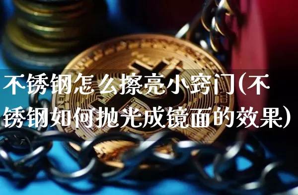 不锈钢怎么擦亮小窍门(不锈钢如何抛光成镜面的效果)_https://www.qgjzrcxxzxpt.com_上期能源_第1张