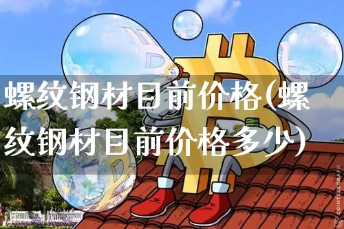 螺纹钢材目前价格(螺纹钢材目前价格多少)_https://www.qgjzrcxxzxpt.com_上期能源_第1张