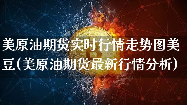 美原油期货实时行情走势图美豆(美原油期货最新行情分析)_https://www.qgjzrcxxzxpt.com_广期所_第1张