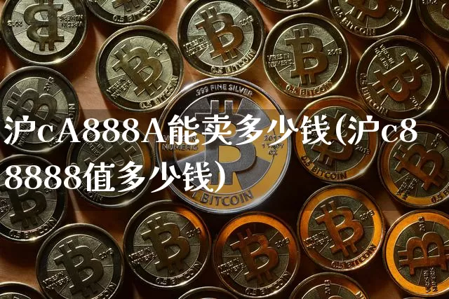 沪cA888A能卖多少钱(沪c88888值多少钱)_https://www.qgjzrcxxzxpt.com_上期所_第1张