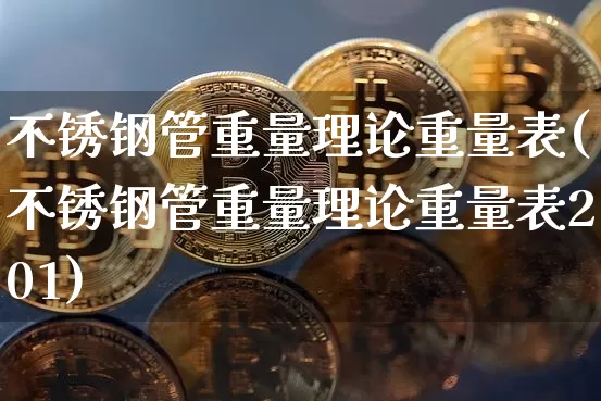不锈钢管重量理论重量表(不锈钢管重量理论重量表201)_https://www.qgjzrcxxzxpt.com_上期能源_第1张