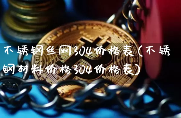 不锈钢丝网304价格表(不锈钢材料价格304价格表)_https://www.qgjzrcxxzxpt.com_郑商所_第1张