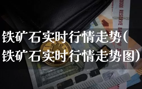铁矿石实时行情走势(铁矿石实时行情走势图)_https://www.qgjzrcxxzxpt.com_广期所_第1张