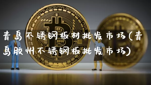 青岛不锈钢板材批发市场(青岛胶州不锈钢板批发市场)_https://www.qgjzrcxxzxpt.com_大商所_第1张