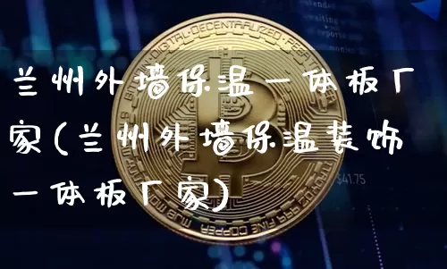 兰州外墙保温一体板厂家(兰州外墙保温装饰一体板厂家)_https://www.qgjzrcxxzxpt.com_上期所_第1张