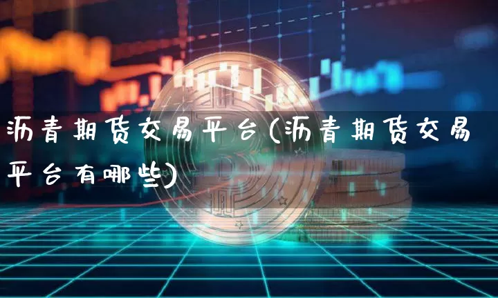 沥青期货交易平台(沥青期货交易平台有哪些)_https://www.qgjzrcxxzxpt.com_上期所_第1张