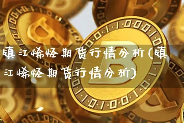 镇江烯烃期货行情分析(镇江烯烃期货行情分析)_https://www.qgjzrcxxzxpt.com_中金所_第1张