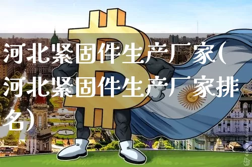 河北紧固件生产厂家(河北紧固件生产厂家排名)_https://www.qgjzrcxxzxpt.com_中金所_第1张