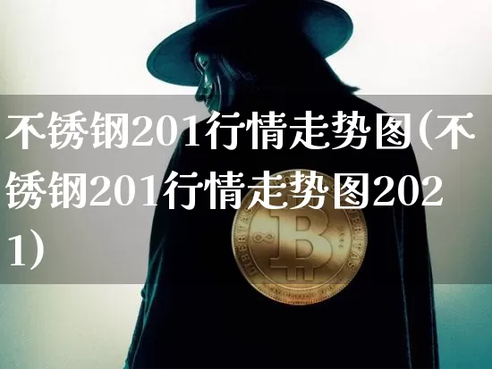 不锈钢201行情走势图(不锈钢201行情走势图2021)_https://www.qgjzrcxxzxpt.com_上期能源_第1张