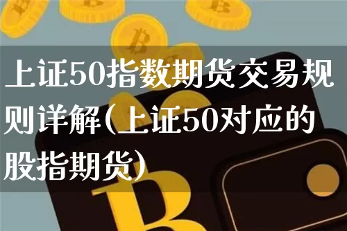 上证50指数期货交易规则详解(上证50对应的股指期货)_https://www.qgjzrcxxzxpt.com_郑商所_第1张