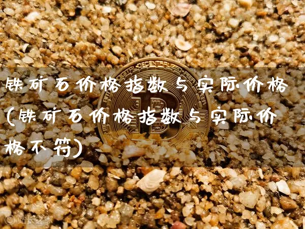 铁矿石价格指数与实际价格(铁矿石价格指数与实际价格不符)_https://www.qgjzrcxxzxpt.com_广期所_第1张