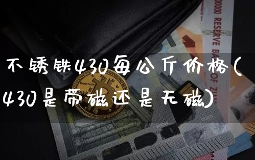 不锈铁430每公斤价格(430是带磁还是无磁)_https://www.qgjzrcxxzxpt.com_上期能源_第1张