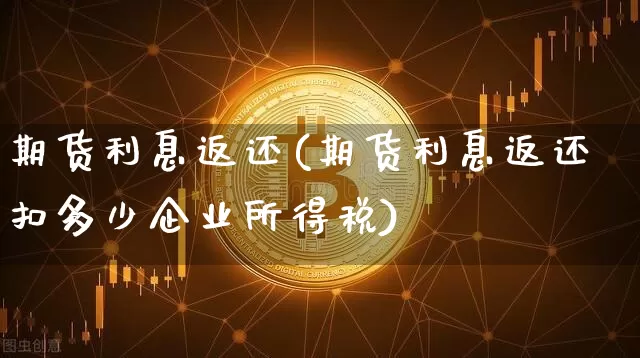 期货利息返还(期货利息返还扣多少企业所得税)_https://www.qgjzrcxxzxpt.com_大商所_第1张