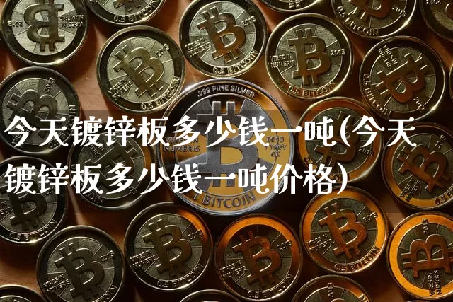 今天镀锌板多少钱一吨(今天镀锌板多少钱一吨价格)_https://www.qgjzrcxxzxpt.com_上期所_第1张
