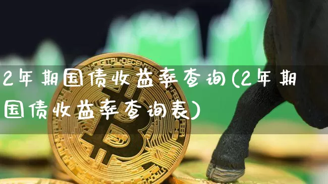 2年期国债收益率查询(2年期国债收益率查询表)_https://www.qgjzrcxxzxpt.com_上期所_第1张
