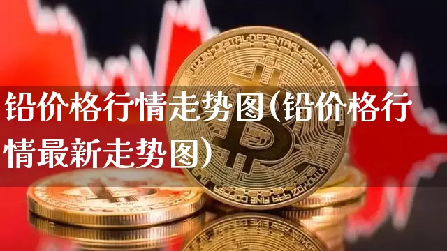 铅价格行情走势图(铅价格行情最新走势图)_https://www.qgjzrcxxzxpt.com_郑商所_第1张