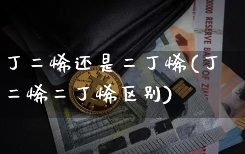 丁二烯还是二丁烯(丁二烯二丁烯区别)_https://www.qgjzrcxxzxpt.com_中金所_第1张